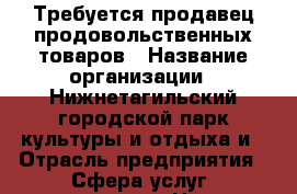 Требуется продавец продовольственных товаров › Название организации ­ Нижнетагильский городской парк культуры и отдыха и › Отрасль предприятия ­ Сфера услуг, развлечения › Название вакансии ­ Продавец › Место работы ­ Уральская ул., 20, Нижний Тагил, Свердловская обл. › Подчинение ­ ИП Шамсутдинов Д.С. › Минимальный оклад ­ 13 000 › Максимальный оклад ­ 18 000 › База расчета процента ­ Процент от продаж › Возраст от ­ 18 › Возраст до ­ 40 - Свердловская обл., Нижний Тагил г. Работа » Вакансии   . Свердловская обл.